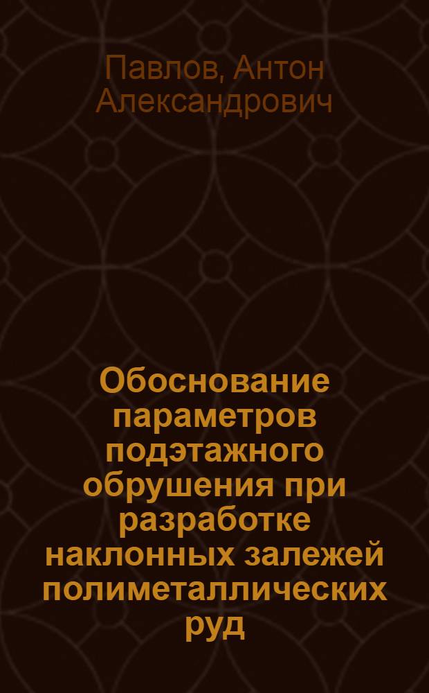 Обоснование параметров подэтажного обрушения при разработке наклонных залежей полиметаллических руд : автореферат диссертации на соискание ученой степени кандидата технических наук : специальность 25.00.21 <Теоретические основы проектирования горнотехнических систем>