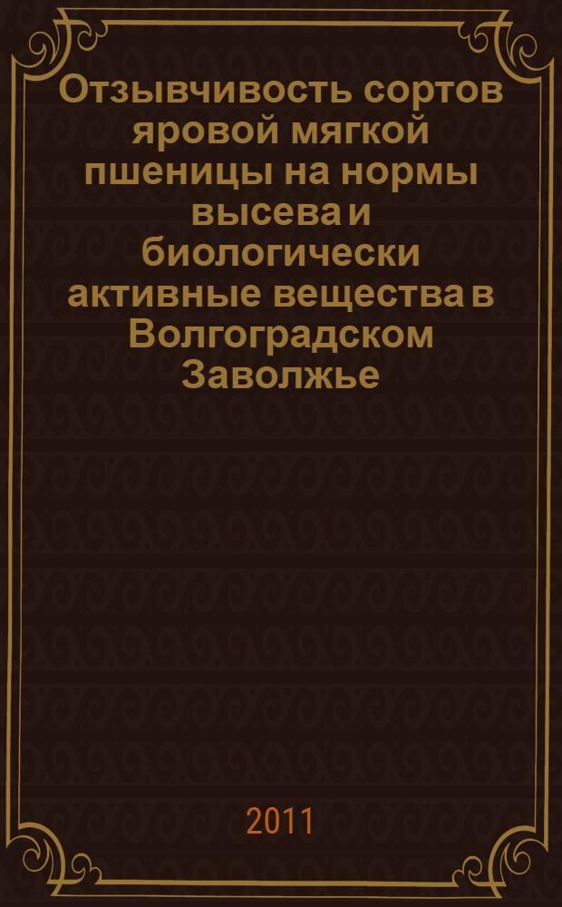 Отзывчивость сортов яровой мягкой пшеницы на нормы высева и биологически активные вещества в Волгоградском Заволжье : автореферат диссертации на соискание ученой степени кандидата сельскохозяйственных наук : специальность 06.01.01 <Общее земледелие>