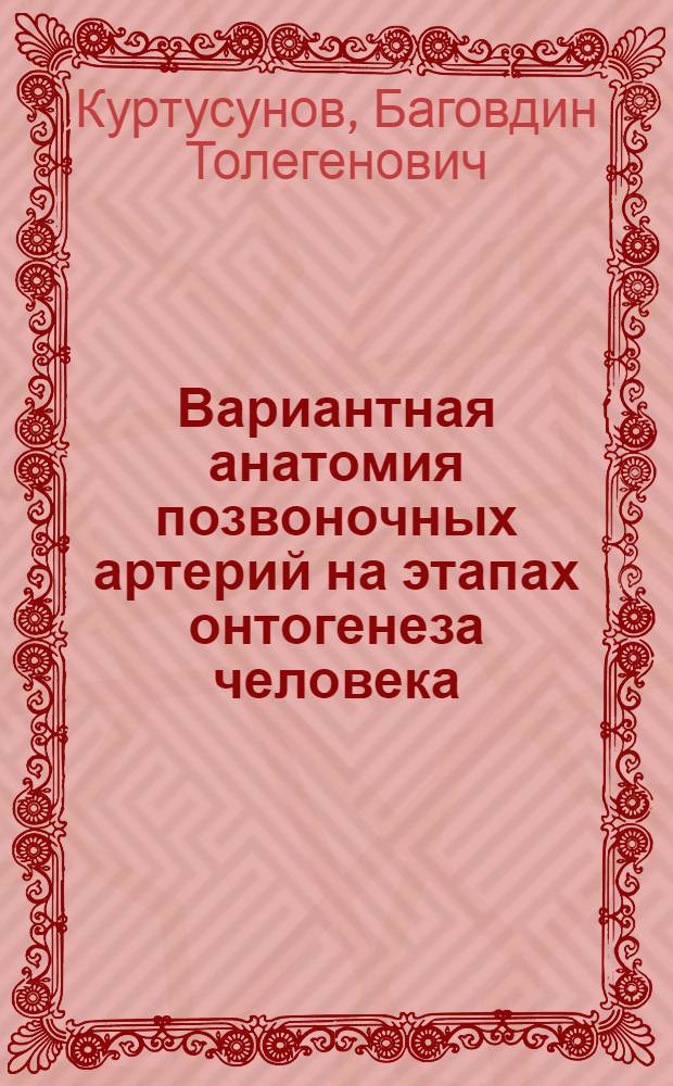 Вариантная анатомия позвоночных артерий на этапах онтогенеза человека : автореферат диссертации на соискание ученой степени доктора медицинских наук : специальность 14.03.01 <Анатомия человека>