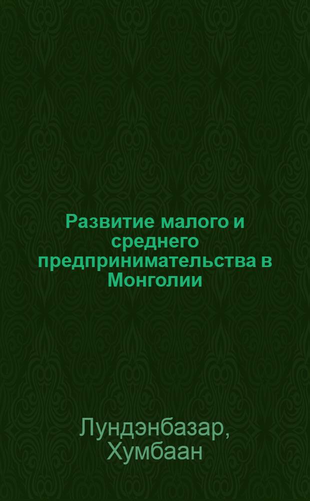 Развитие малого и среднего предпринимательства в Монголии : автореферат диссертации на соискание ученой степени кандидата экономических наук : специальность 08.00.05 <Экономика и управление народным хозяйством по отраслям и сферам деятельности> : специальность 08.00.14 <Мировая экономика>