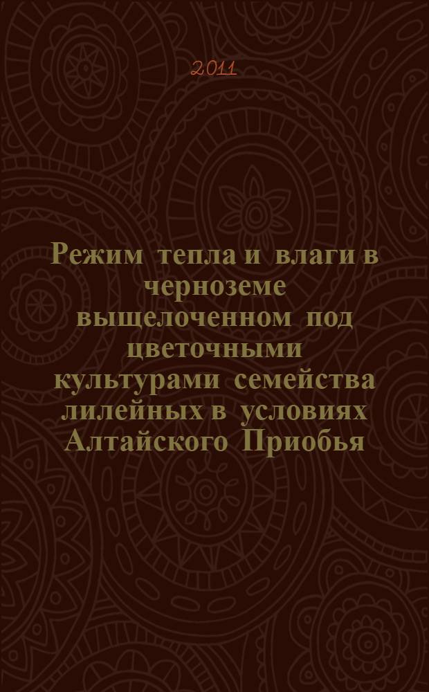 Режим тепла и влаги в черноземе выщелоченном под цветочными культурами семейства лилейных в условиях Алтайского Приобья : автореферат диссертации на соискание ученой степени кандидата сельскохозяйственных наук : специальность 03.02.13 <Почвоведение>