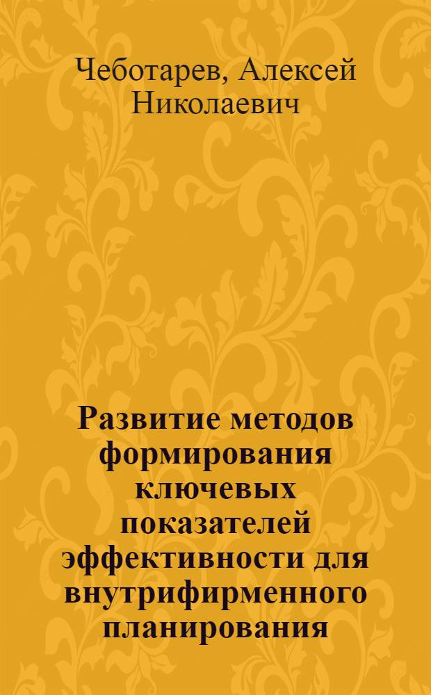 Развитие методов формирования ключевых показателей эффективности для внутрифирменного планирования : автореферат диссертации на соискание ученой степени кандидата экономических наук : специальность 08.00.05 <Экономика и управление народным хозяйством по отраслям и сферам деятельности>
