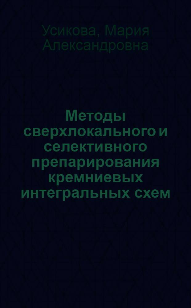 Методы сверхлокального и селективного препарирования кремниевых интегральных схем : автореферат диссертации на соискание ученой степени кандидата технических наук : специальность 05.27.06 <Технология и оборудование для производства полупроводников, материалов и приборов электронной техники>
