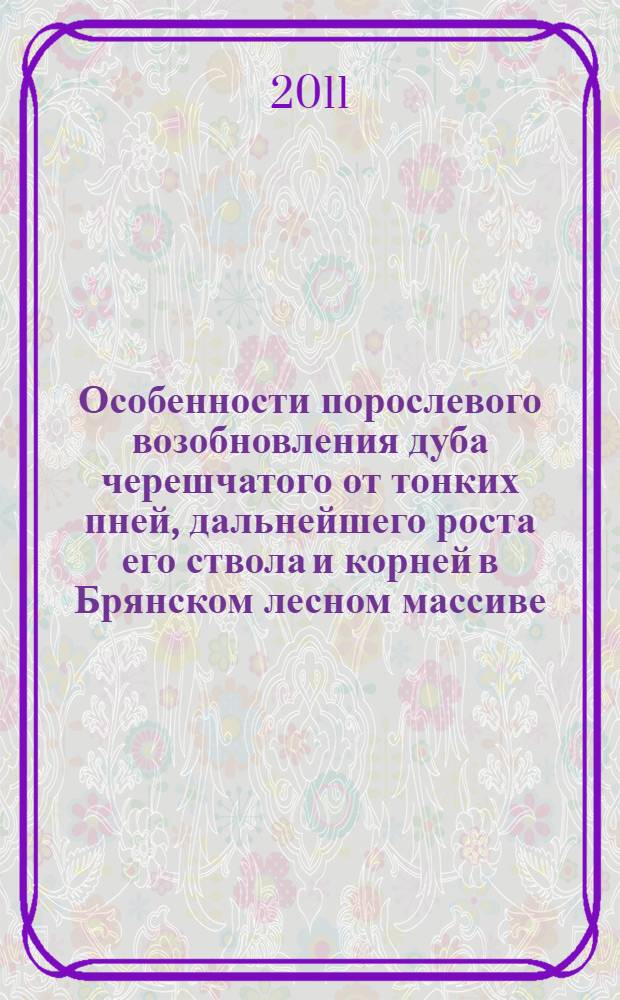 Особенности порослевого возобновления дуба черешчатого от тонких пней, дальнейшего роста его ствола и корней в Брянском лесном массиве : автореферат диссертации на соискание ученой степени кандидата сельскохозяйственных наук : специальность 06.03.02 <Лесоведение и лесоводство, лесоустройство и лесная таксация>