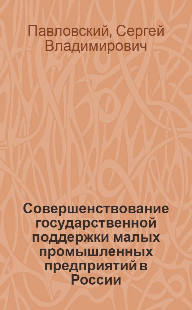 Совершенствование государственной поддержки малых промышленных предприятий в России : автореферат диссертации на соискание ученой степени кандидата экономических наук : специальность 08.00.05 <Экономика и управление народным хозяйством по отраслям и сферам деятельности>