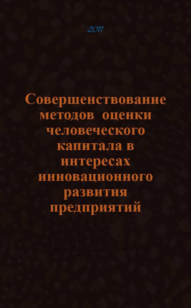 Совершенствование методов оценки человеческого капитала в интересах инновационного развития предприятий : автореферат диссертации на соискание ученой степени кандидата экономических наук : специальность 08.00.05 <Экономика и управление народным хозяйством по отраслям и сферам деятельности>