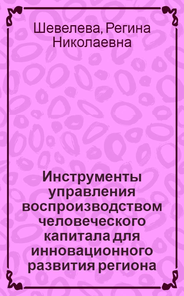 Инструменты управления воспроизводством человеческого капитала для инновационного развития региона : автореферат диссертации на соискание ученой степени кандидата экономических наук : специальность 08.00.05 <Экономика и управление народным хозяйством по отраслям и сферам деятельности>