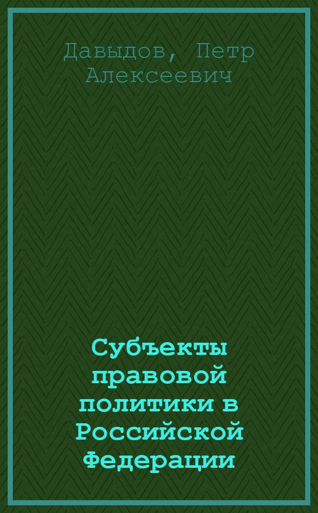 Субъекты правовой политики в Российской Федерации: общетеоретический аспект : автореферат диссертации на соискание ученой степени кандидата юридических наук : специальность 12.00.01 <Теория и история права и государства; история учений о праве и государстве>
