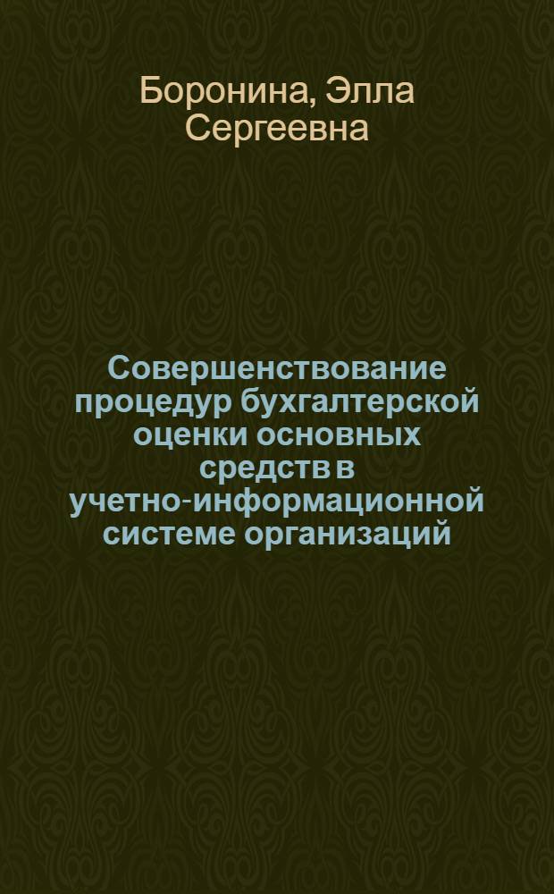 Совершенствование процедур бухгалтерской оценки основных средств в учетно-информационной системе организаций : автореферат диссертации на соискание ученой степени кандидата экономических наук : специальность 08.00.12 <Бухгалтерский учет, статистика>