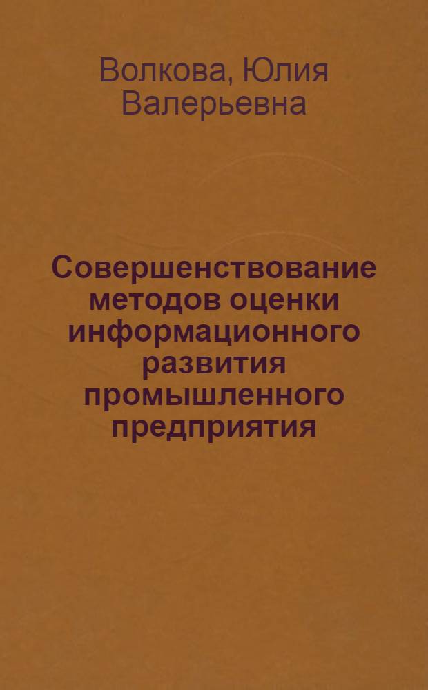 Совершенствование методов оценки информационного развития промышленного предприятия : автореферат диссертации на соискание ученой степени кандидата экономических наук : специальность 08.00.05 <Экономика и управление народным хозяйством по отраслям и сферам деятельности>