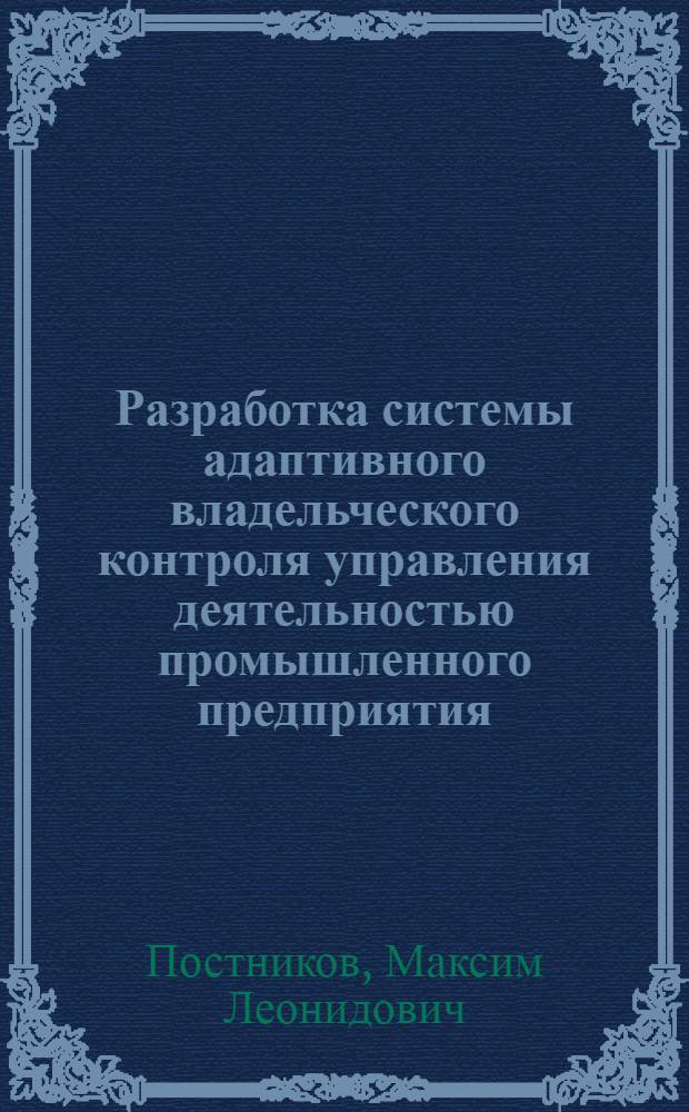 Разработка системы адаптивного владельческого контроля управления деятельностью промышленного предприятия : автореферат диссертации на соискание ученой степени кандидата экономических наук : специальность 08.00.05 <Экономика и управление народным хозяйством по отраслям и сферам деятельности>