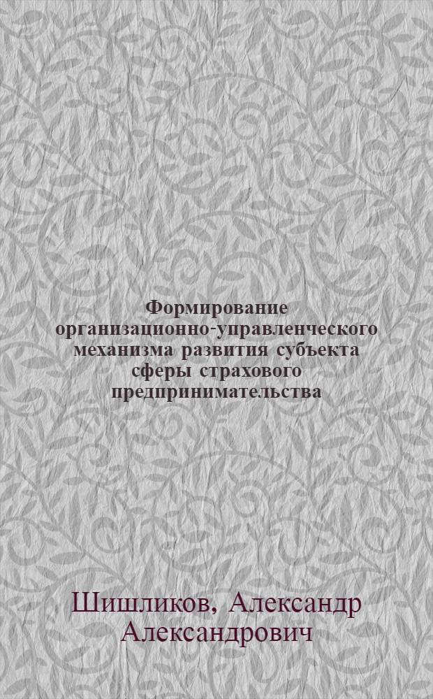 Формирование организационно-управленческого механизма развития субъекта сферы страхового предпринимательства : автореферат диссертации на соискание ученой степени кандидата экономических наук : специальность 08.00.05 <Экономика и управление народным хозяйством по отраслям и сферам деятельности>