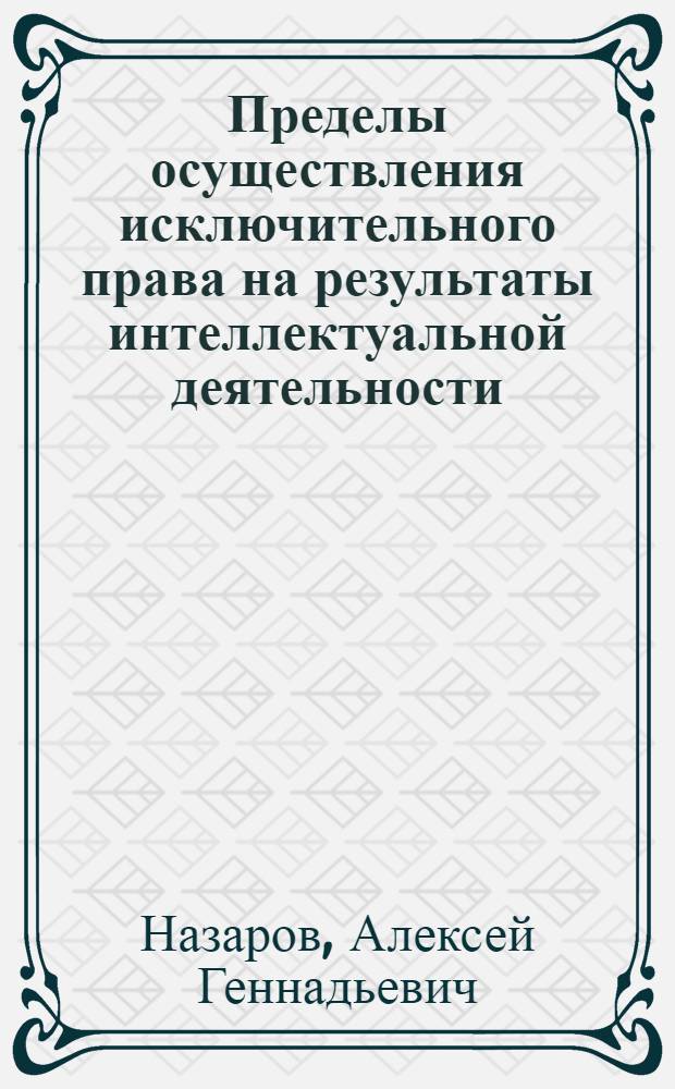 Пределы осуществления исключительного права на результаты интеллектуальной деятельности : автореферат диссертации на соискание ученой степени кандидата юридических наук : специальность 12.00.03 <Гражданское право; предпринимательское право; семейное право; международное частное право>