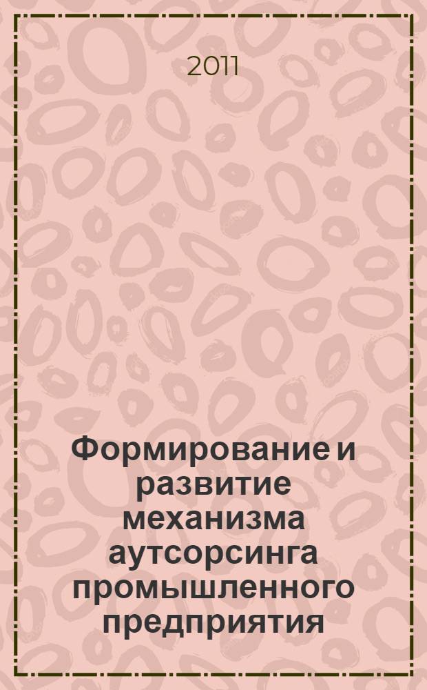 Формирование и развитие механизма аутсорсинга промышленного предприятия : автореферат диссертации на соискание ученой степени кандидата экономических наук : специальность 08.00.05 <Экономика и управление народным хозяйством по отраслям и сферам деятельности>