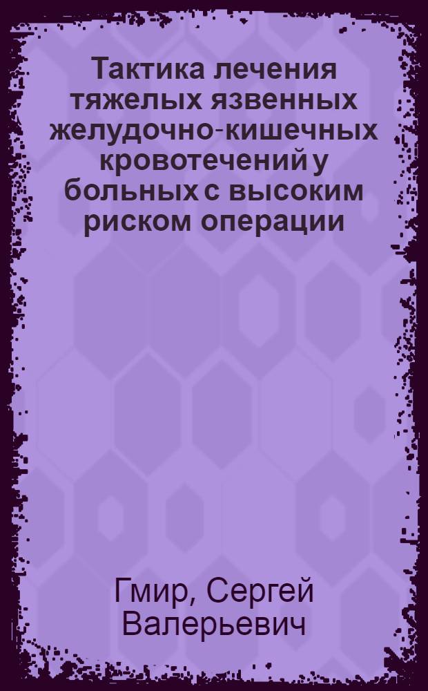 Тактика лечения тяжелых язвенных желудочно-кишечных кровотечений у больных с высоким риском операции : автореферат диссертации на соискание ученой степени кандидата медицинских наук : специальность 14.01.17 <Хирургия>
