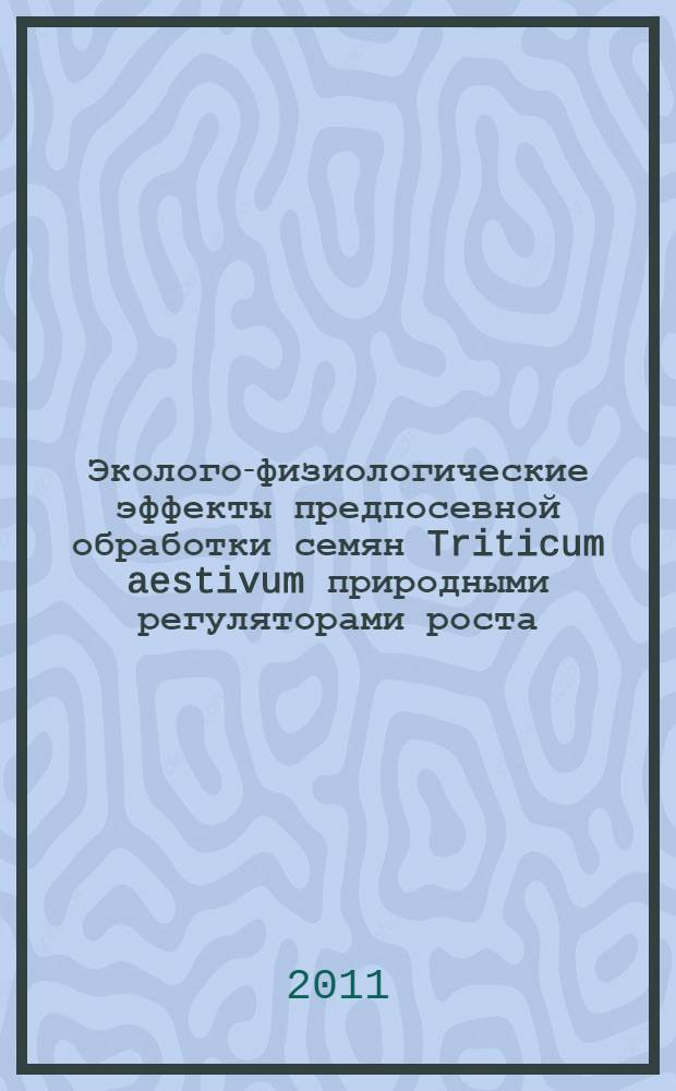 Эколого-физиологические эффекты предпосевной обработки семян Triticum aestivum природными регуляторами роста : автореферат диссертации на соискание ученой степени кандидата биологических наук : специальность 03.02.08 <Экология по отраслям>