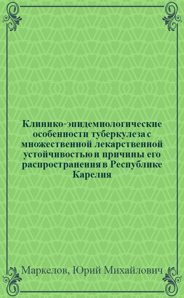 Клинико-эпидемиологические особенности туберкулеза с множественной лекарственной устойчивостью и причины его распространения в Республике Карелия : автореферат диссертации на соискание ученой степени доктора медицинских наук : специальность 14.01.16 <Фтизиатрия>