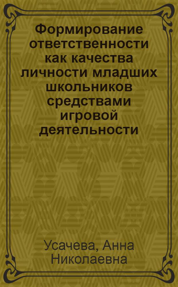 Формирование ответственности как качества личности младших школьников средствами игровой деятельности : автореферат диссертации на соискание ученой степени кандидата педагогических наук : специальность 13.00.01 <Общая педагогика, история педагогики и образования>