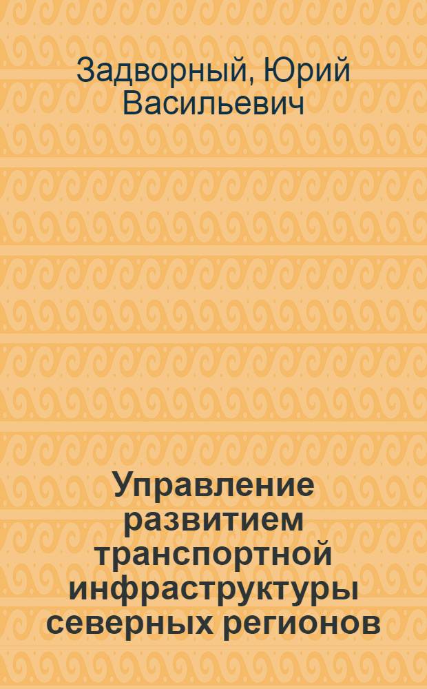 Управление развитием транспортной инфраструктуры северных регионов : автореферат диссертации на соискание ученой степени доктора экономических наук : специальность 08.00.05 <Экономика и управление народным хозяйством по отраслям и сферам деятельности>