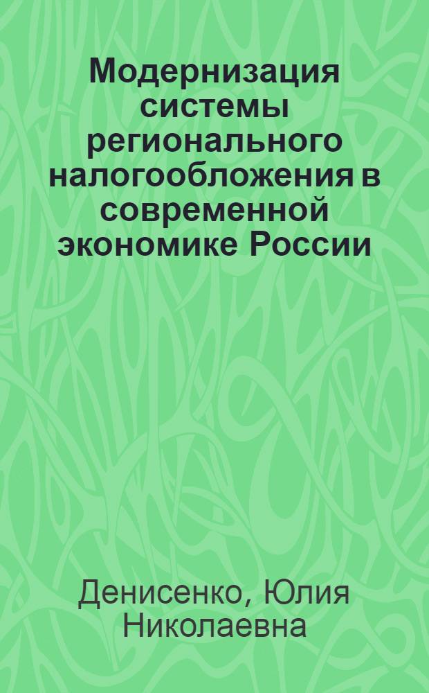 Модернизация системы регионального налогообложения в современной экономике России : автореферат диссертации на соискание ученой степени кандидата экономических наук : специальность 08.00.10 <Финансы, денежное обращение и кредит>