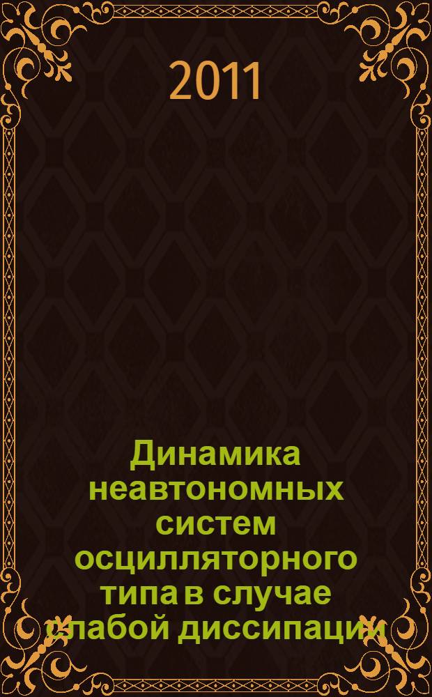 Динамика неавтономных систем осцилляторного типа в случае слабой диссипации : автореферат диссертации на соискание ученой степени кандидата физико-математических наук : специальность 01.04.03 <Радиофизика>