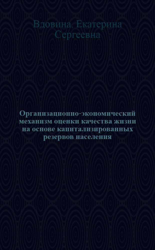 Организационно-экономический механизм оценки качества жизни на основе капитализированных резервов населения : автореферат диссертации на соискание ученой степени кандидата экономических наук : специальность 08.00.05 <Экономика и управление народным хозяйством по отраслям и сферам деятельности>