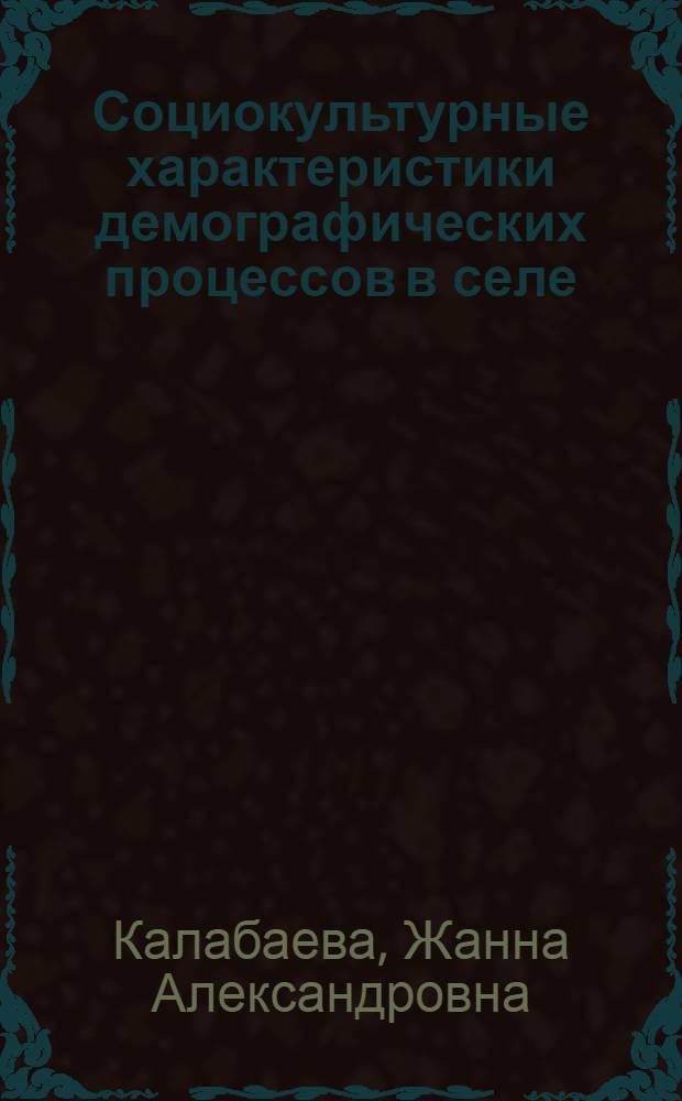 Социокультурные характеристики демографических процессов в селе : автореферат диссертации на соискание ученой степени кандидата культурологии : специальность 24.00.01 <Теория и история культуры>