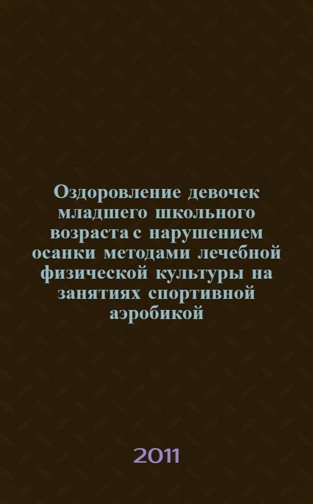 Оздоровление девочек младшего школьного возраста с нарушением осанки методами лечебной физической культуры на занятиях спортивной аэробикой : автореферат диссертации на соискание ученой степени кандидата биологических наук : специальность 14.03.11 <Восстановительная медицина, спортивная медицина, курортология и физиотерапия>