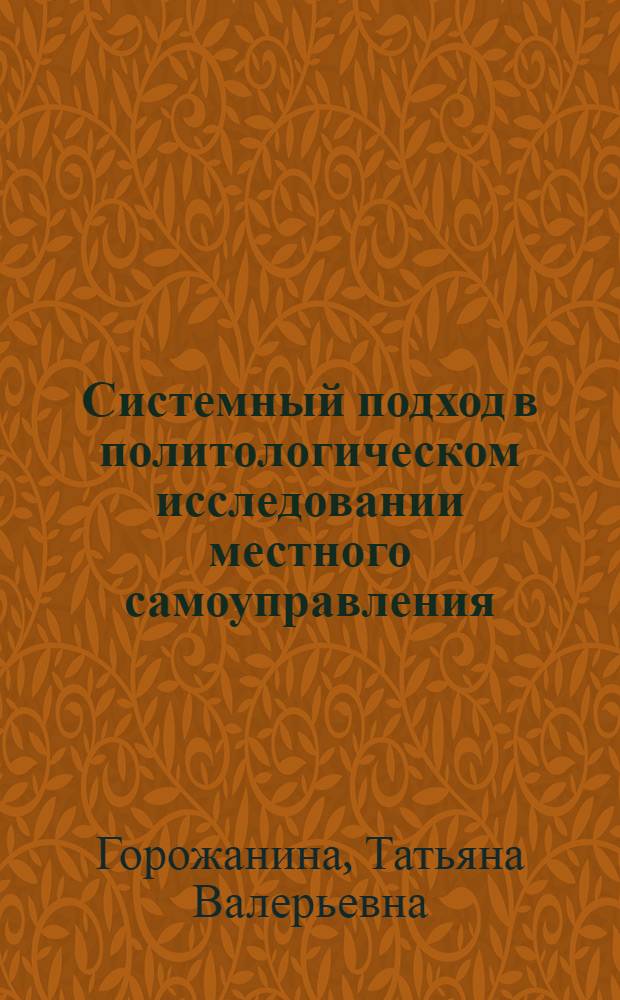 Системный подход в политологическом исследовании местного самоуправления : автореферат диссертации на соискание ученой степени кандидата политических наук : специальность 23.00.01 <Теория политики, история и методология политической науки>
