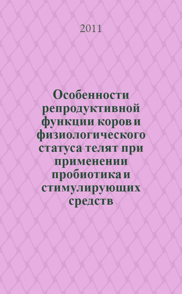 Особенности репродуктивной функции коров и физиологического статуса телят при применении пробиотика и стимулирующих средств : автореферат диссертации на соискание ученой степени кандидата биологических наук : специальность 03.03.01 <Физиология>