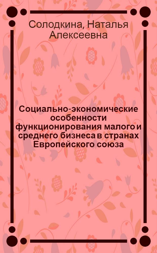 Социально-экономические особенности функционирования малого и среднего бизнеса в странах Европейского союза : автореферат диссертации на соискание ученой степени кандидата экономических наук : специальность 08.00.14 <Мировая экономика>