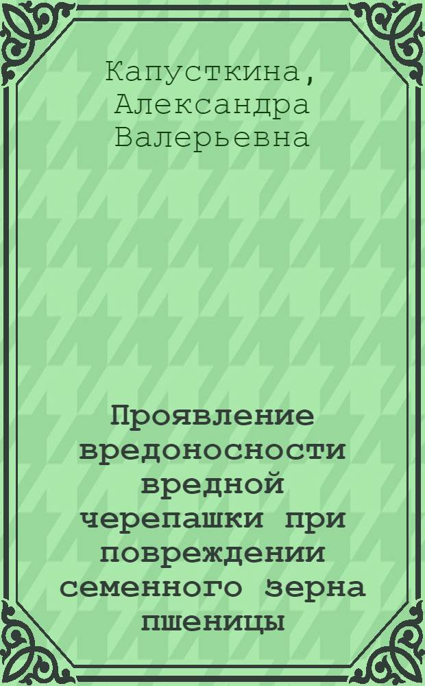 Проявление вредоносности вредной черепашки при повреждении семенного зерна пшеницы : автореферат диссертации на соискание ученой степени кандидата биологических наук : специальность 06.01.07 <Защита растений>