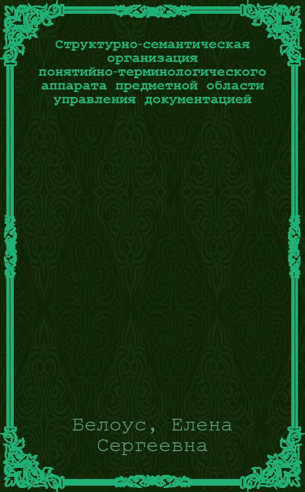 Структурно-семантическая организация понятийно-терминологического аппарата предметной области управления документацией : автореферат диссертации на соискание ученой степени кандидата филологических наук : специальность 05.25.02 <Документалистика, документоведение, архивоведение>