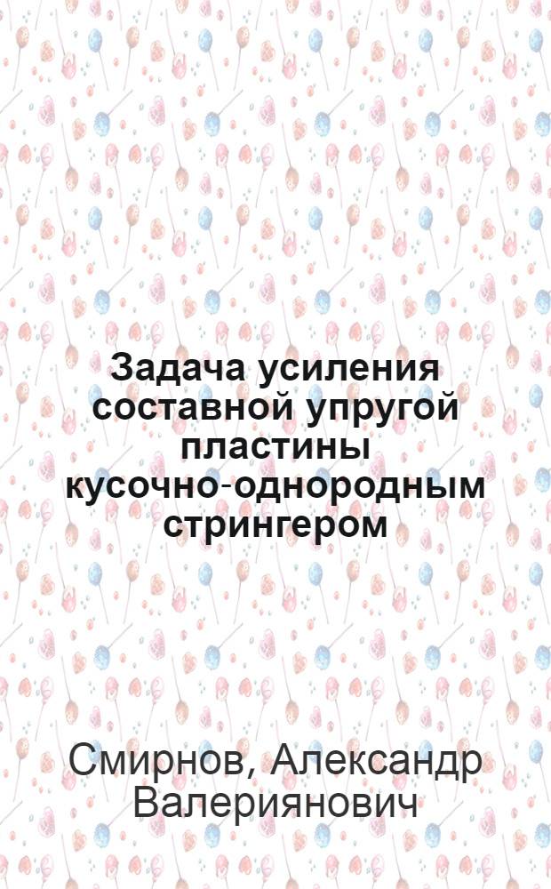 Задача усиления составной упругой пластины кусочно-однородным стрингером : автореферат диссертации на соискание ученой степени кандидата физико-математических наук : специальность 01.02.04 <Механика деформируемого твердого тела>