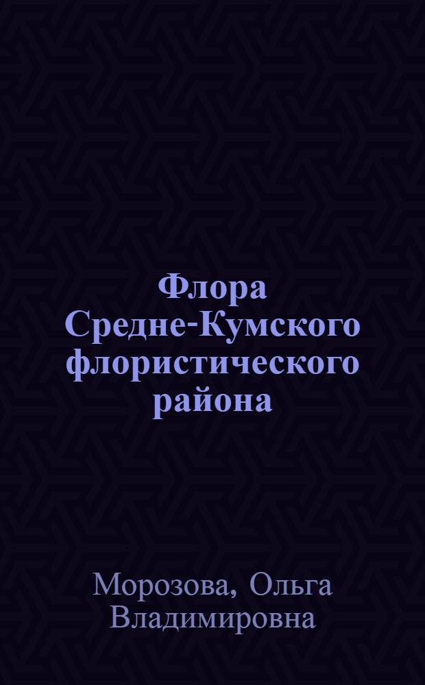 Флора Средне-Кумского флористического района (Центральное Предкавказье) и ее анализ : автореферат диссертации на соискание ученой степени кандидата биологических наук : специальность 03.02.01 <Ботаника>