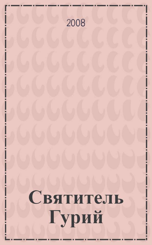 Святитель Гурий (Карпов), архиепископ Таврический : жизнеописание. Проповеди. Акафист