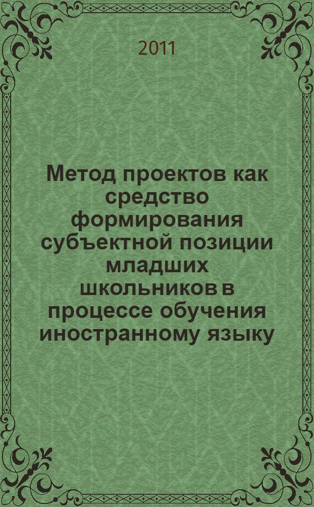 Метод проектов как средство формирования субъектной позиции младших школьников в процессе обучения иностранному языку : автореферат диссертации на соискание ученой степени кандидата педагогических наук : специальность 13.00.01 <Общая педагогика, история педагогики и образования>