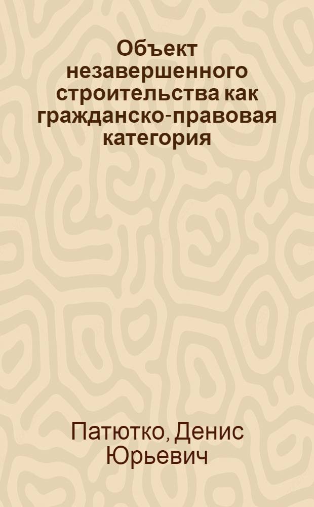Объект незавершенного строительства как гражданско-правовая категория : автореферат диссертации на соискание ученой степени кандидата юридических наук : специальность 12.00.03 <Гражданское право; предпринимательское право; семейное право; международное частное право>