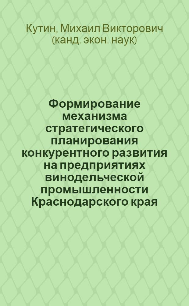 Формирование механизма стратегического планирования конкурентного развития на предприятиях винодельческой промышленности Краснодарского края : автореферат диссертации на соискание ученой степени кандидата экономических наук : специальность 08.00.05 <Экономика и управление народным хозяйством по отраслям и сферам деятельности>