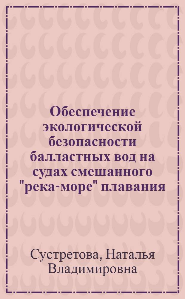 Обеспечение экологической безопасности балластных вод на судах смешанного "река-море" плавания : автореферат диссертации на соискание ученой степени кандидата технических наук : специальность 03.02.08 <Экология по отраслям>