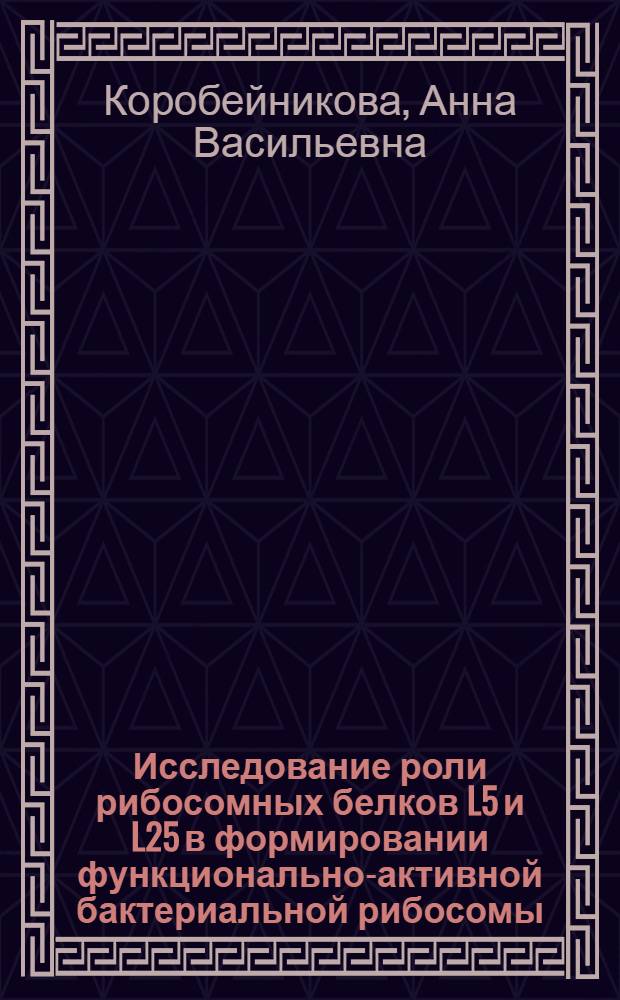 Исследование роли рибосомных белков L5 и L25 в формировании функционально-активной бактериальной рибосомы : автореферат диссертации на соискание ученой степени кандидата биологических наук : специальность 03.01.03 <Молекулярная биология>