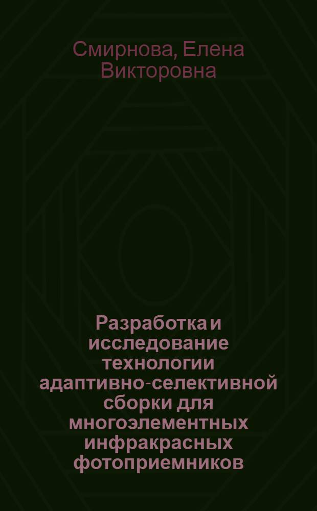 Разработка и исследование технологии адаптивно-селективной сборки для многоэлементных инфракрасных фотоприемников : автореферат диссертации на соискание ученой степени кандидата технических наук : специальность 05.11.14 <Технология приборостроения>