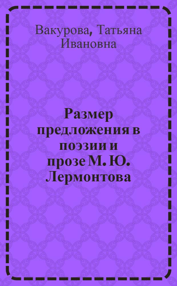 Размер предложения в поэзии и прозе М. Ю. Лермонтова : автореферат диссертации на соискание ученой степени кандидата филологических наук : специальность 10.02.01 <Русский язык>