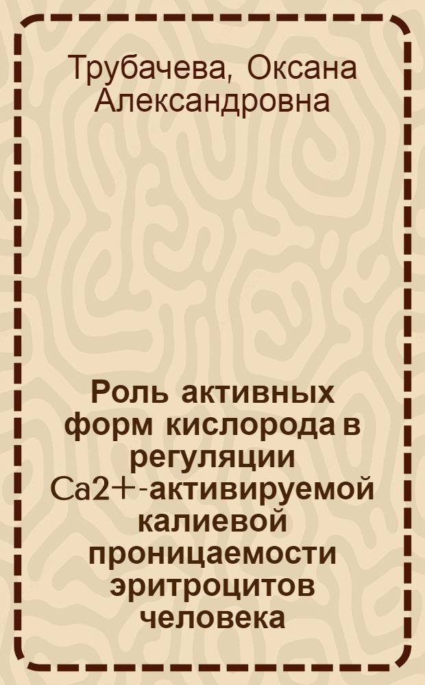 Роль активных форм кислорода в регуляции Ca2+-активируемой калиевой проницаемости эритроцитов человека : автореферат диссертации на соискание ученой степени кандидата медицинских наук : специальность 03.03.01 <Физиология>