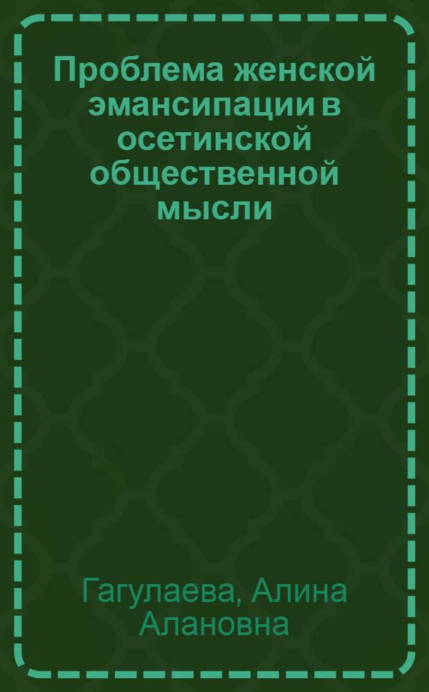Проблема женской эмансипации в осетинской общественной мысли : (вторая половина XIX - начало XX веков) : автореферат диссертации на соискание ученой степени кандидата исторических наук : специальность 07.00.02 <Отечественная история>