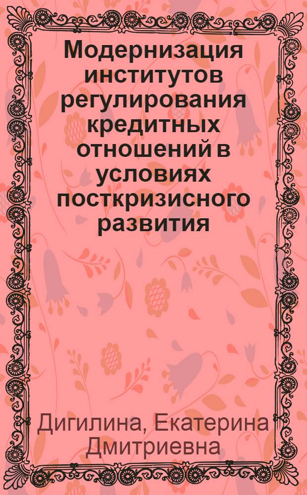 Модернизация институтов регулирования кредитных отношений в условиях посткризисного развития : автореферат диссертации на соискание ученой степени кандидата экономических наук : специальность 08.00.01 <Экономическая теория>