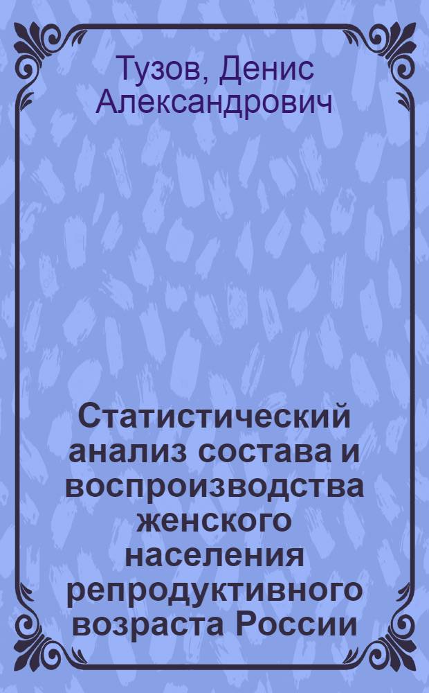 Статистический анализ состава и воспроизводства женского населения репродуктивного возраста России : автореферат диссертации на соискание ученой степени кандидата экономических наук : специальность 08.00.12 <Бухгалтерский учет, статистика>