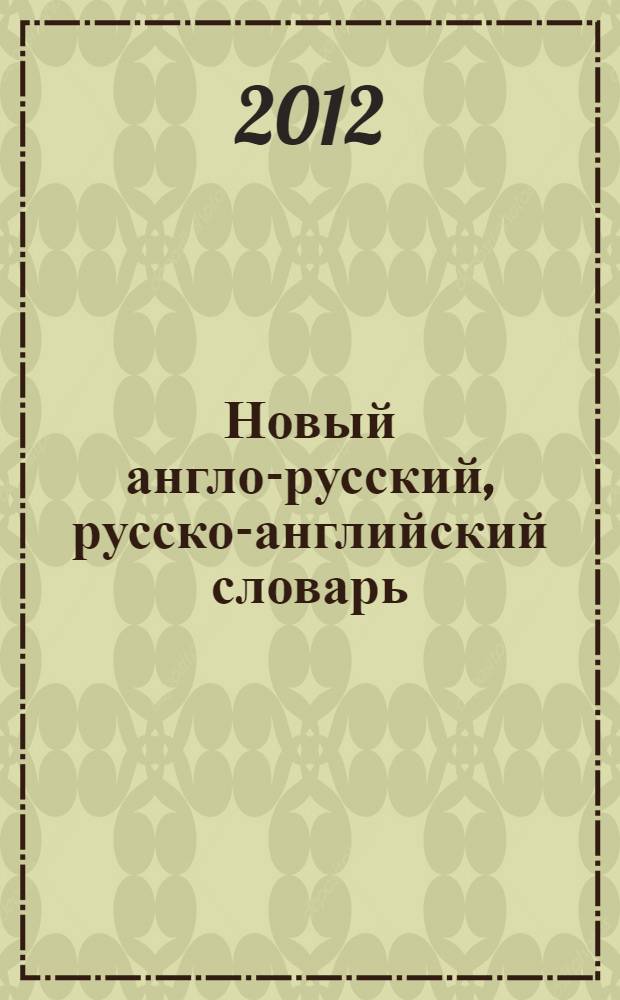 Новый англо-русский, русско-английский словарь = New English-Russian Russian-English dictionary : около 100 000 слов, словосочетаний и идиоматических выражений
