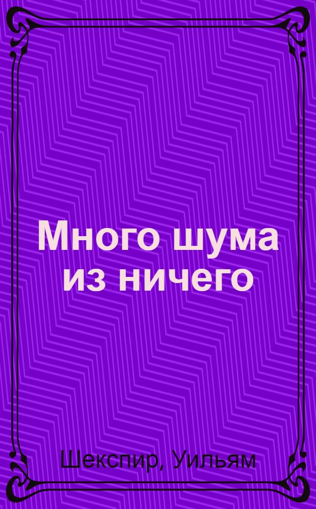 Много шума из ничего; Как вам это понравится: комедии / Уильям Шекспир; пер. с англ. Татьяны Щепкиной-Куперник