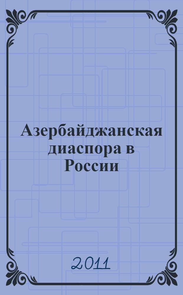 Азербайджанская диаспора в России: особенности и тенденции формирования и развития (1988-2010 гг.)